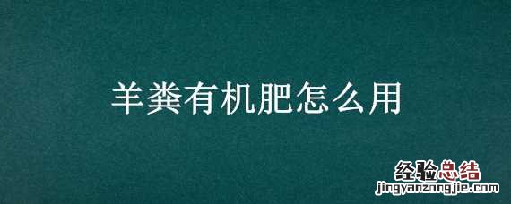 羊粪有机肥怎么用 羊粪有机肥怎么使用