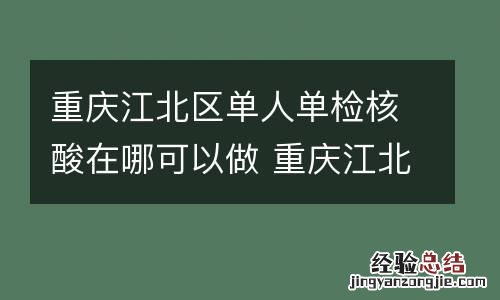 重庆江北区单人单检核酸在哪可以做 重庆江北区单人单检核酸在哪可以做检测