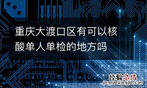 重庆大渡口区有可以核酸单人单检的地方吗