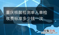 重庆核酸检测单人单检收费标准多少钱一次