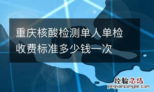 重庆核酸检测单人单检收费标准多少钱一次