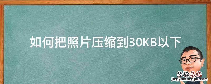 如何把照片压缩到30KB以下 怎样将照片压缩到30kb以下