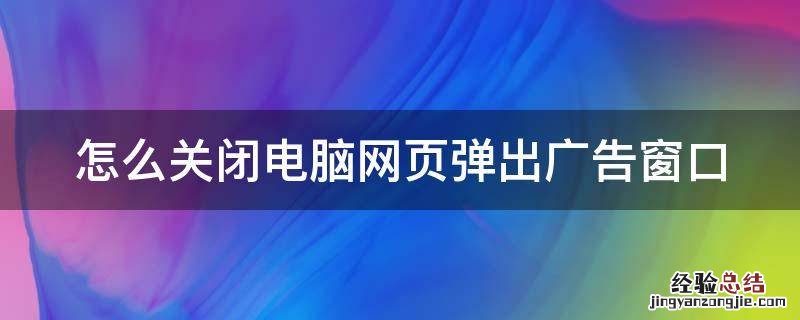 怎么关闭电脑网页弹出广告窗口 如何关掉电脑网页弹出广告