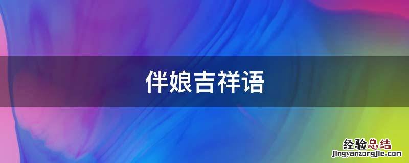 伴娘吉祥语 伴娘吉利话