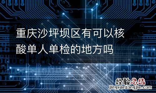 重庆沙坪坝区有可以核酸单人单检的地方吗
