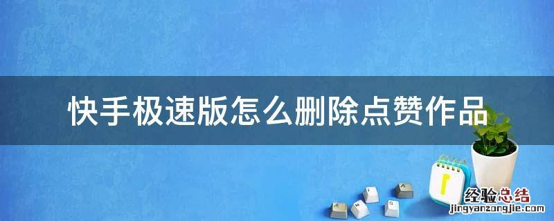 快手极速版点赞的作品怎么批量删除 快手极速版怎么删除点赞作品