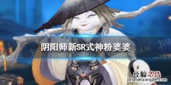 阴阳师新SR式神粉婆婆 阴阳师sr式神络新妇