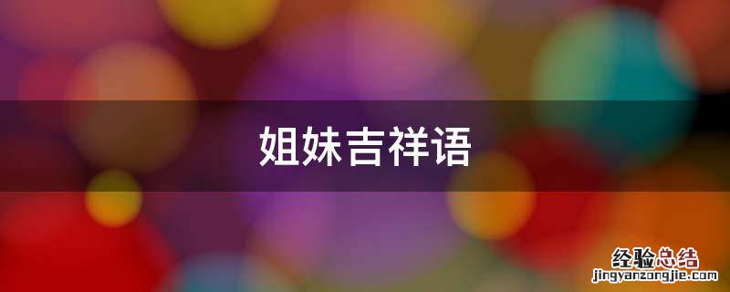 姐妹吉祥语 姐弟相聚的吉祥语
