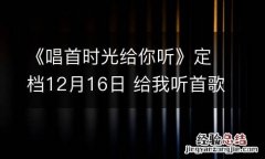 《唱首时光给你听》定档12月16日 给我听首歌的时间