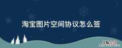 淘宝图片空间协议怎么签 手机淘宝图片空间协议怎么签