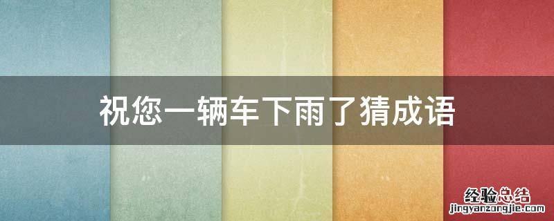 成语什么车什么雨 祝您一辆车下雨了猜成语