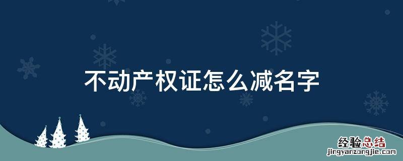不动产权证减名字流程 不动产权证怎么减名字
