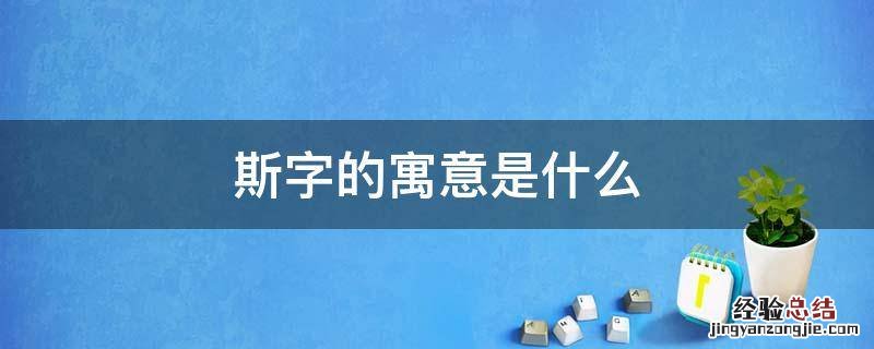 斯字的寓意是什么 斯字的解释和寓意