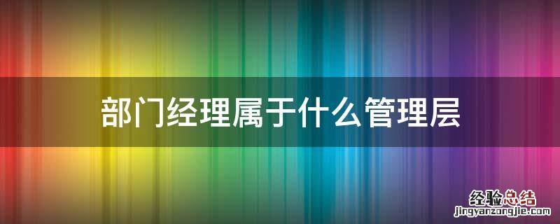 部门经理属于什么管理层 公司总经理属于什么管理层