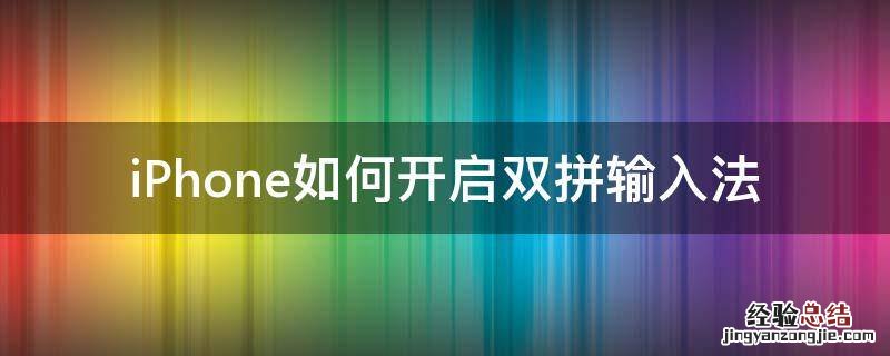 iPhone如何开启双拼输入法 iphone双拼输入法怎么用