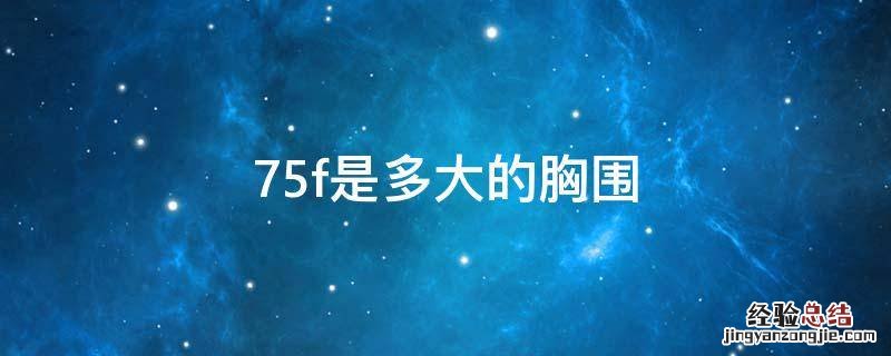 75f是多大 75f是多大的胸围