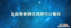 金曲青春在哪个视频看 金曲青春腾讯视频可以看吗