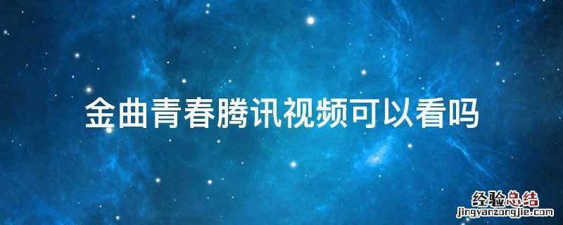 金曲青春在哪个视频看 金曲青春腾讯视频可以看吗