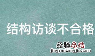 结构访谈的效果优于非结构访谈对不对 结构访谈不合格是什么意思