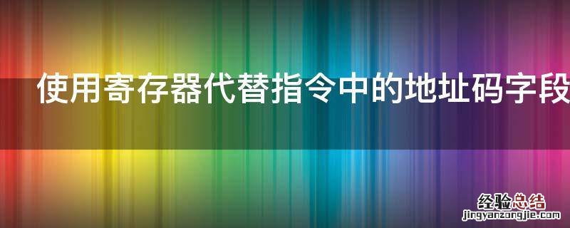 指令的地址码字段存放的 使用寄存器代替指令中的地址码字段