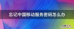 忘记中国移动服务密码怎么办 中国移动网上服务密码忘了怎么办