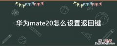 华为mate20怎么设置返回键 华为mate20返回键怎么设置出来