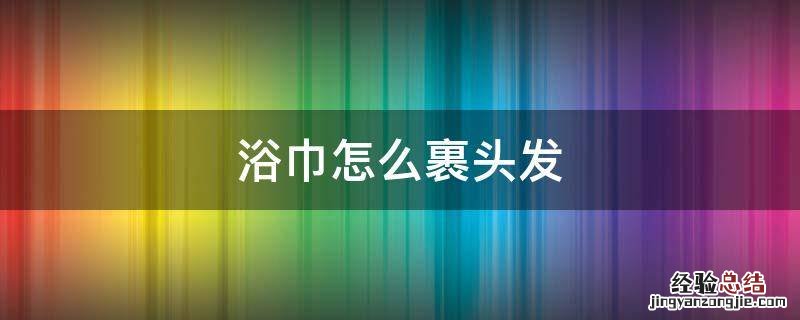浴巾怎么裹头发好看 浴巾怎么裹头发
