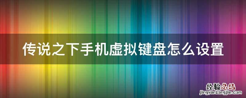 传说之下手机虚拟键盘怎么设置 传说之下手机虚拟键盘教程