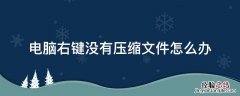 电脑右键没有压缩文件怎么办 为什么电脑右键没有压缩文件这个选项