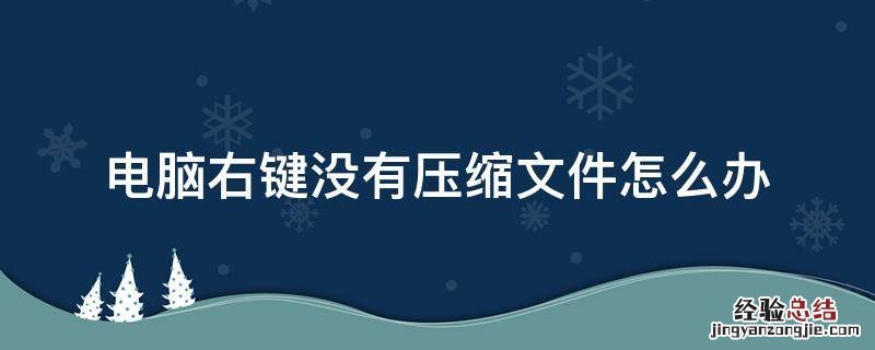 电脑右键没有压缩文件怎么办 为什么电脑右键没有压缩文件这个选项