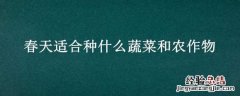 春天适合种什么蔬菜和农作物 春天适合种的植物和蔬菜
