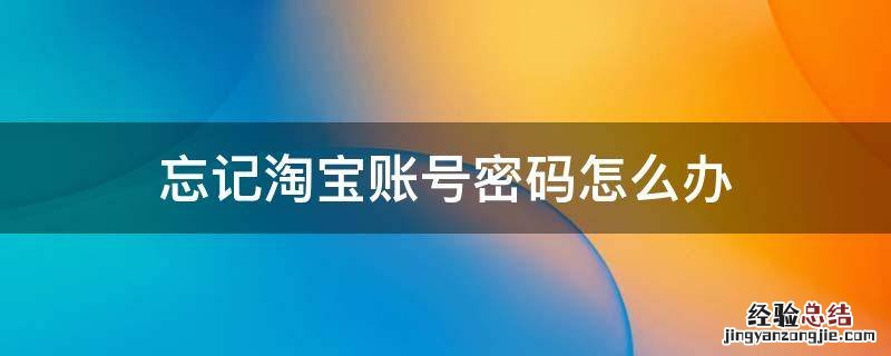 忘记淘宝账号密码怎么办 忘记了淘宝账号和密码怎么办