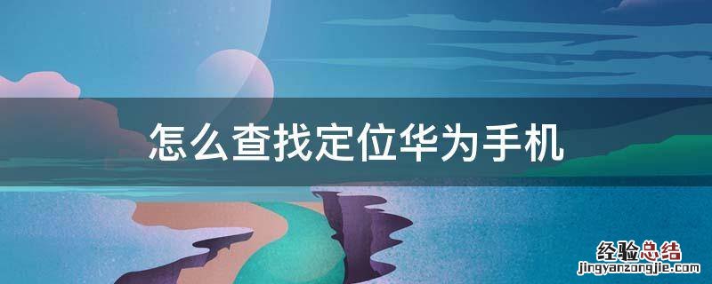 怎么查找定位华为手机 华为手机怎么查找手机定位