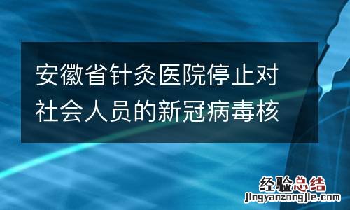 安徽省针灸医院停止对社会人员的新冠病毒核酸采样服务
