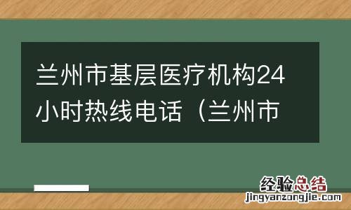 兰州市基层医疗机构24小时热线电话号码 兰州市基层医疗机构24小时热线电话