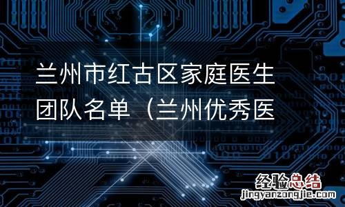 兰州优秀医生名单 兰州市红古区家庭医生团队名单