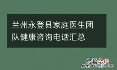 兰州永登县家庭医生团队健康咨询电话汇总