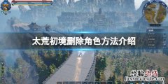 太荒初境怎么删除角色数据 太荒初境怎么删除角色
