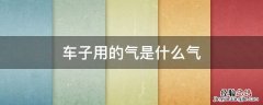 车子用的气是什么气 汽车有用气的吗