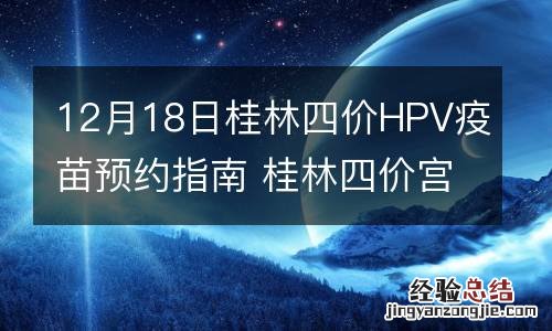 12月18日桂林四价HPV疫苗预约指南 桂林四价宫颈癌疫苗