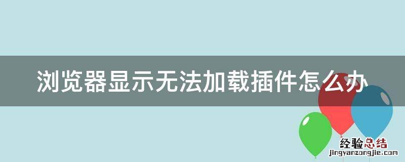 电脑浏览器无法加载插件如何处理 浏览器显示无法加载插件怎么办