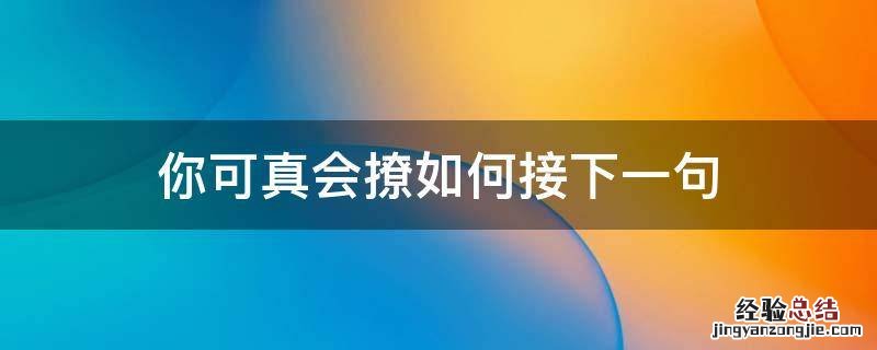 你可真会撩如何接下一句 你这么会撩下一句