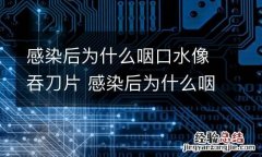 感染后为什么咽口水像吞刀片 感染后为什么咽口水像吞刀片一样