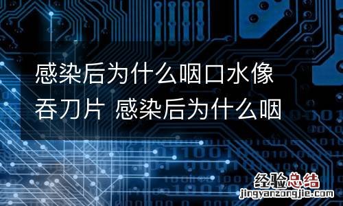 感染后为什么咽口水像吞刀片 感染后为什么咽口水像吞刀片一样