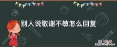 敬谢不敏是什么意思 别人说敬谢不敏怎么回复