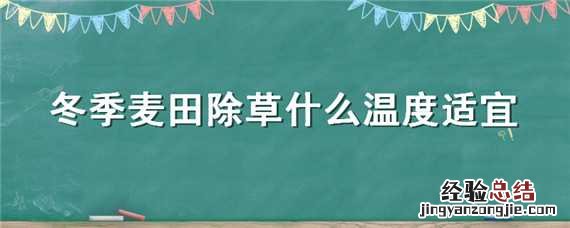 麦田冬季打什么除草剂什么温度合适 冬季麦田除草什么温度适宜