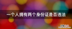 一个人持有两个身份证犯法吗 一个人拥有两个身份证是否违法