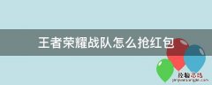 王者战队红包多久可以抢 王者荣耀战队怎么抢红包