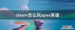 steam怎么玩apex英雄 打不开 steam怎么玩apex英雄