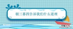 朝三暮四告诉我们什么道理 文言文朝三暮四告诉我们什么道理